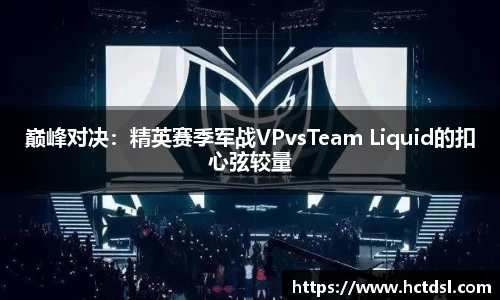 巅峰对决：精英赛季军战VPvsTeam Liquid的扣心弦较量